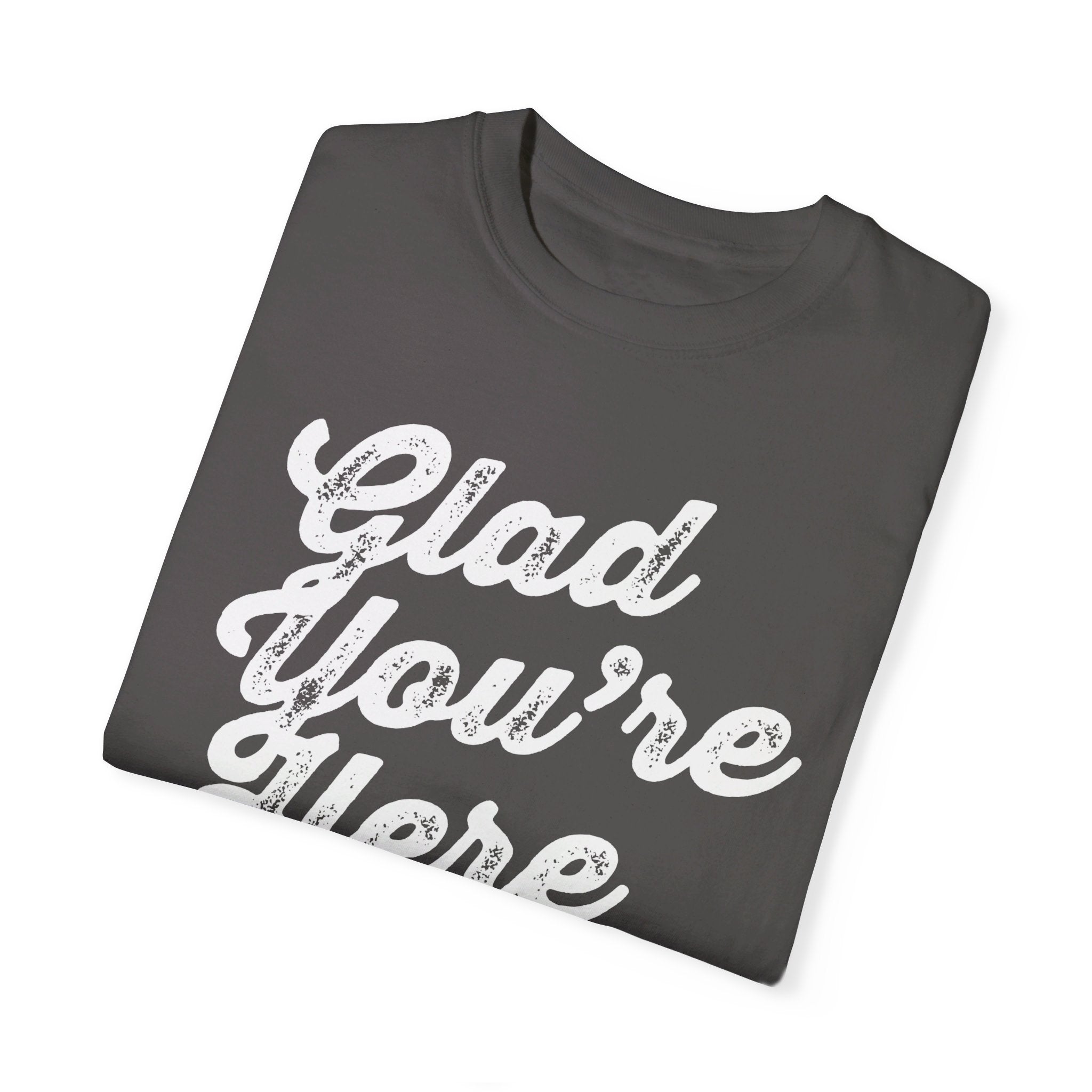 Glad You're Here - T Shirt